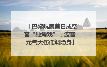 巴黎航展首日成空客“独角戏”，波音元气大伤低调隐身