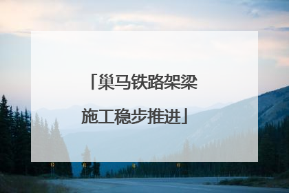 巢马铁路架梁施工稳步推进