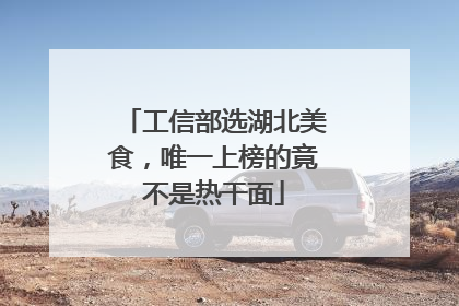工信部选湖北美食，唯一上榜的竟不是热干面