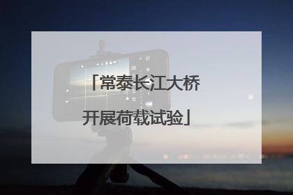 常泰长江大桥开展荷载试验