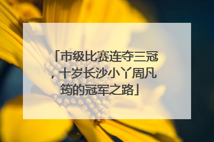 市级比赛连夺三冠，十岁长沙小丫周凡筠的冠军之路