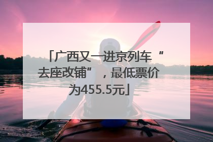 广西又一进京列车“去座改铺”，最低票价为455.5元