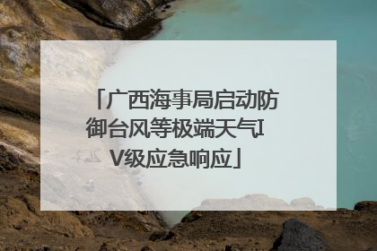 广西海事局启动防御台风等极端天气IV级应急响应
