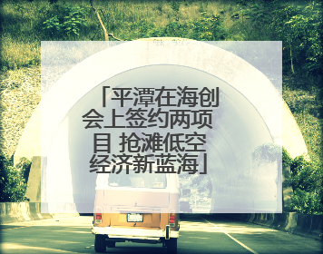 平潭在海创会上签约两项目 抢滩低空经济新蓝海