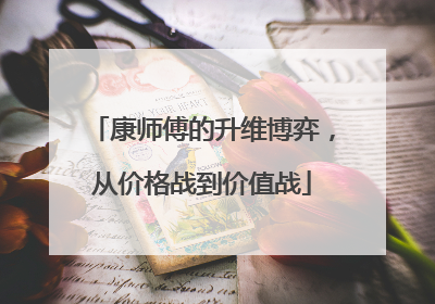 康师傅的升维博弈，从价格战到价值战