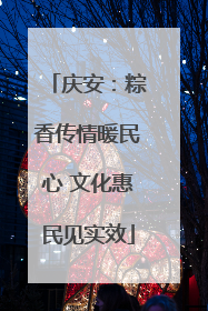 庆安：粽香传情暖民心 文化惠民见实效