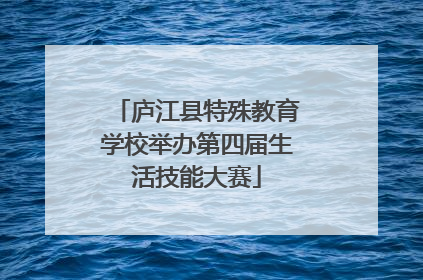 庐江县特殊教育学校举办第四届生活技能大赛