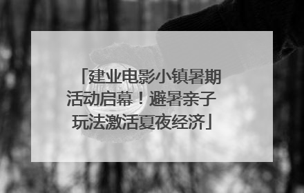 建业电影小镇暑期活动启幕！避暑亲子玩法激活夏夜经济