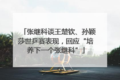 张继科谈王楚钦、孙颖莎世乒赛表现，回应“培养下一个张继科”
