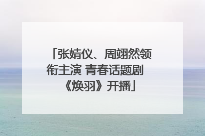 张婧仪、周翊然领衔主演 青春话题剧《焕羽》开播