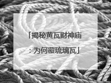 揭秘黄瓦财神庙：为何覆琉璃瓦