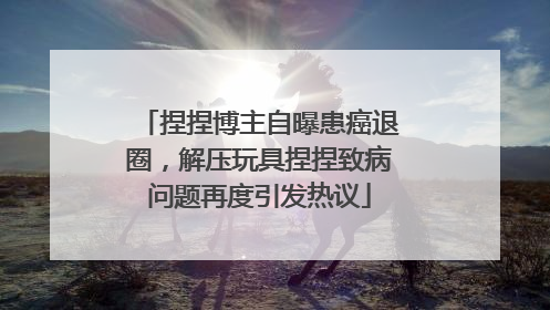 捏捏博主自曝患癌退圈，解压玩具捏捏致病问题再度引发热议