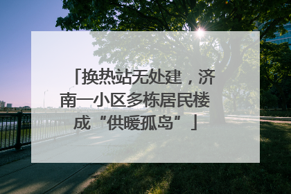 换热站无处建，济南一小区多栋居民楼成“供暖孤岛”