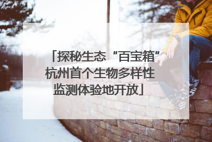 探秘生态“百宝箱” 杭州首个生物多样性监测体验地开放