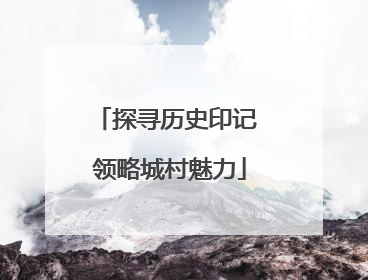 探寻历史印记 领略城村魅力