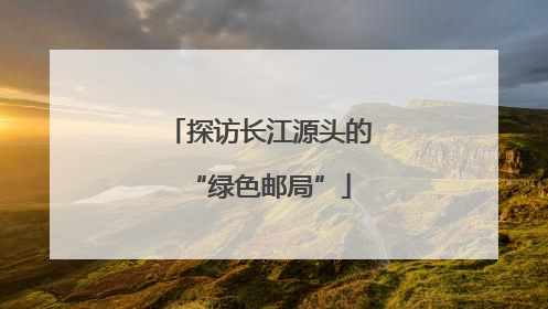探访长江源头的“绿色邮局”