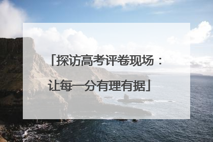 探访高考评卷现场：让每一分有理有据