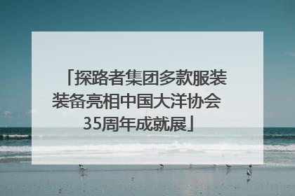 探路者集团多款服装装备亮相中国大洋协会35周年成就展