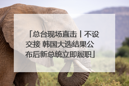 总台现场直击丨不设交接 韩国大选结果公布后新总统立即履职