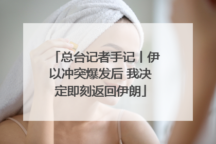 总台记者手记丨伊以冲突爆发后 我决定即刻返回伊朗