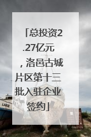 总投资2.27亿元，洛邑古城片区第十三批入驻企业签约