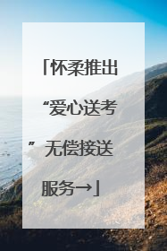 怀柔推出“爱心送考”无偿接送服务→