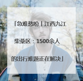 急难愁盼丨江西九江柴桑区：1500余人的出行难题正在解决