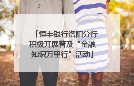 恒丰银行洛阳分行积极开展普及“金融知识万里行”活动