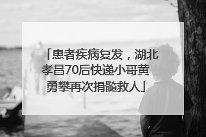 患者疾病复发，湖北孝昌70后快递小哥黄勇攀再次捐髓救人