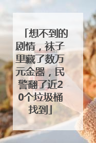 想不到的剧情，袜子里藏了数万元金器，民警翻了近20个垃圾桶找到