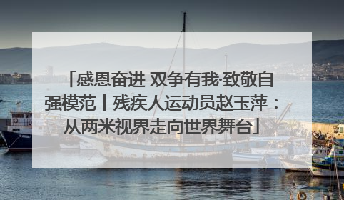 感恩奋进 双争有我·致敬自强模范丨残疾人运动员赵玉萍：从两米视界走向世界舞台
