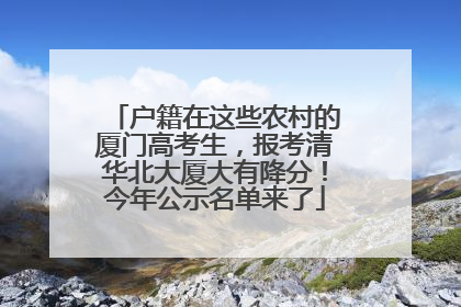 户籍在这些农村的厦门高考生，报考清华北大厦大有降分！今年公示名单来了