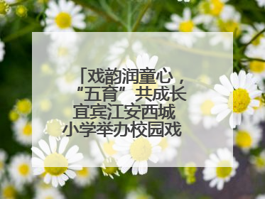 戏韵润童心，“五育”共成长 宜宾江安西城小学举办校园戏剧节展演活动