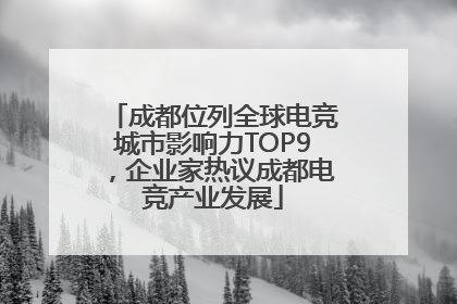 成都位列全球电竞城市影响力TOP9，企业家热议成都电竞产业发展