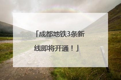 成都地铁3条新线即将开通！