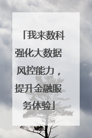 我来数科强化大数据风控能力，提升金融服务体验
