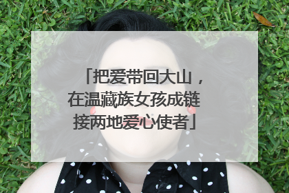 把爱带回大山，在温藏族女孩成链接两地爱心使者
