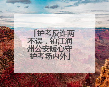 护考反诈两不误，镇江润州公安暖心守护考场内外