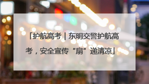 护航高考｜东明交警护航高考，安全宣传“扇”递清凉