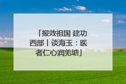 报效祖国 建功西部丨谈海玉：医者仁心润羌塘