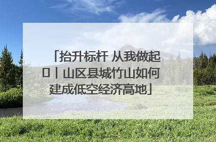 抬升标杆 从我做起⑭丨山区县城竹山如何建成低空经济高地