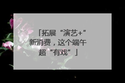 拓展“演艺+”新消费，这个端午超“有戏”