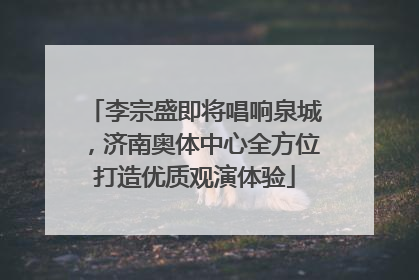 李宗盛即将唱响泉城，济南奥体中心全方位打造优质观演体验