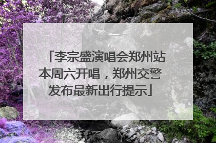 李宗盛演唱会郑州站本周六开唱，郑州交警发布最新出行提示
