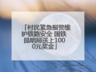 村民紧急报警维护铁路安全 国铁昆明局送上1000元奖金