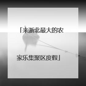 来浙北最大的农家乐集聚区度假