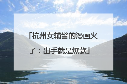杭州女辅警的漫画火了：出手就是爆款