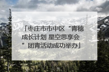 枣庄市市中区“青穗成长计划 星空思享会”团青活动成功举办