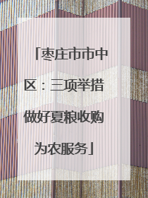 枣庄市市中区：三项举措做好夏粮收购为农服务