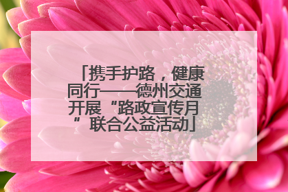 携手护路，健康同行——德州交通开展“路政宣传月”联合公益活动